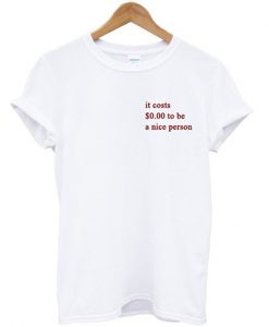 its costs $0.00 to be a nice person t-shirt