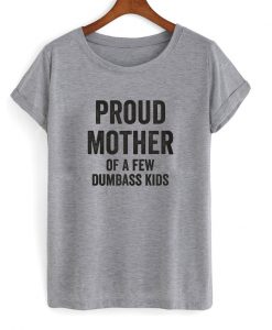proud mother of a few dumbass kids t-shirt