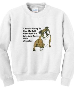 if you're going to give me bull sweatshirt