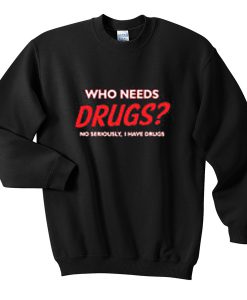 who needs drugs sweatshirt
