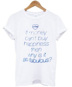 if money can't buy happiness then why is it so fabulous t-shirt