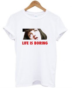 life is boring t-shirt