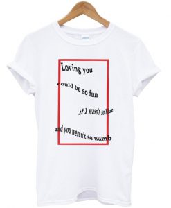 Loving you could be so fun t-shirt
