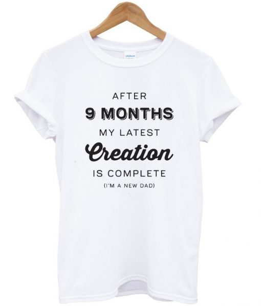 after 9 months my latest creation is complete t-shirt