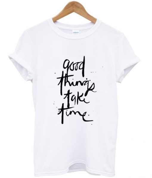 good things take time t-shirt
