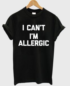 i can't i'm allergic t-shirt