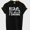 ipa lot when i drink t-shirt