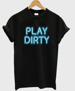 play dirty t-shirt