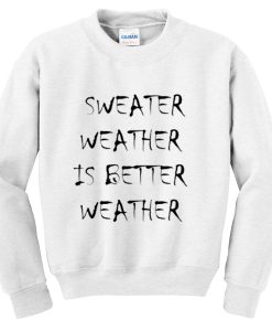 sweater weather is better weather sweatshirt