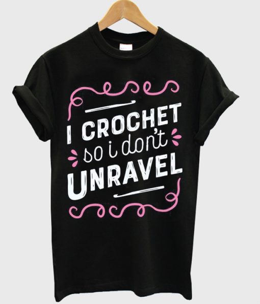 i crochet so i don't unravel t-shirt