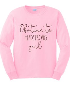 obstinate headstrong girl sweatshirt