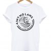 ain't no laws when you're drinking claws t-shirt