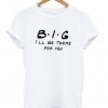 big i'll be there for you t-shirt