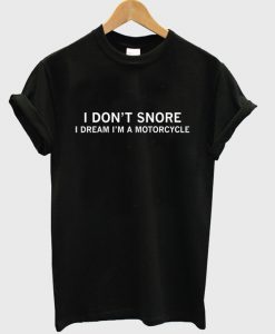 i don't snore i dream i'm a motorcycle t-shirt