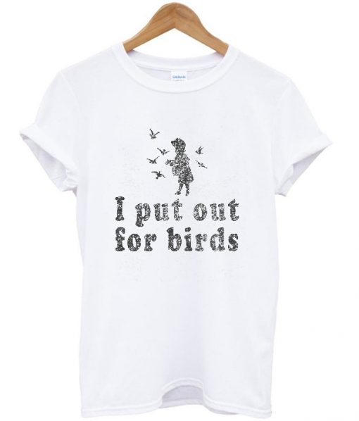 i put out for birds t-shirt
