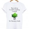 they told me i could be anything i wanted t-shirt