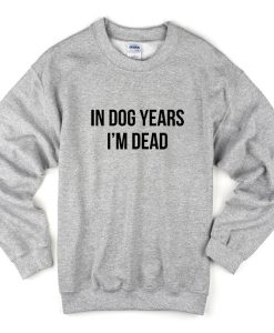 in dog years i'm dead sweatshirt