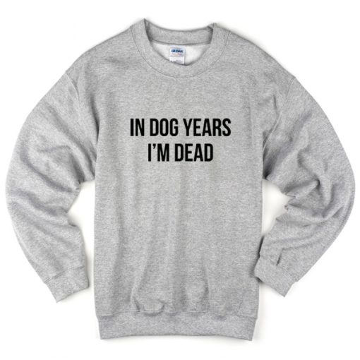 in dog years i'm dead sweatshirt