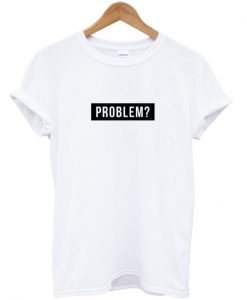 problem- t-shirt
