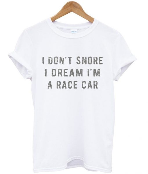 i don't snore i dream i'm a race car t-shirt