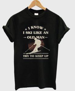 i know i ski like an old man t-shirt
