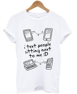 i text people sitting next to me t-shirt