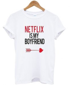 netflix is my boyfriend t-shirt