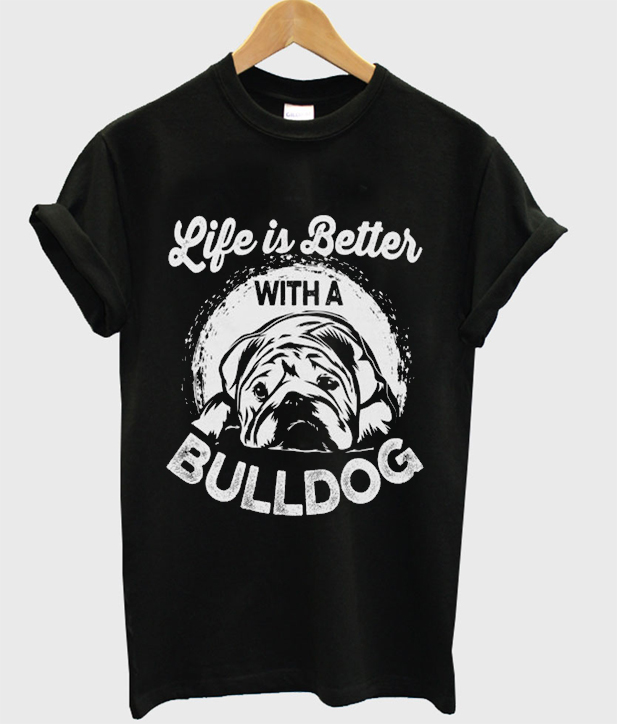 life is better with a bulldog t-shirt – outfitgod.com