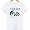 shiitake just got real t-shirt