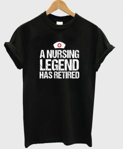 a nursing legend has retired t-shirt