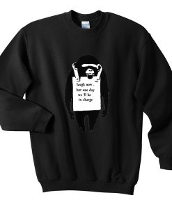 laugh now but one day we'll be in charge sweatshirt