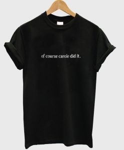 of course carole did it t-shirt
