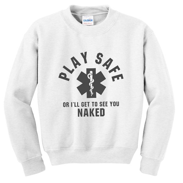 Play Safe Or Ill Get To See You Naked Sweatshirt 