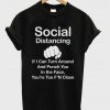 social distancing if i can turn around and punch you in the face you're too f'n close t-shirt