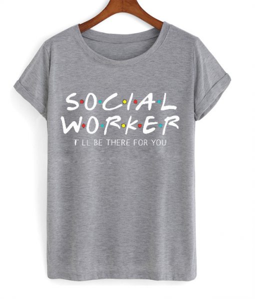 social worker i'll be there for you t-shirt