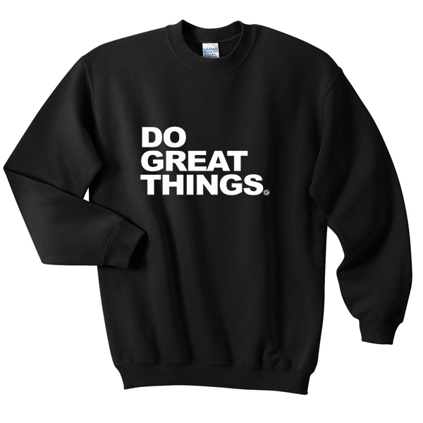 do great things sweatshirt – outfitgod.com