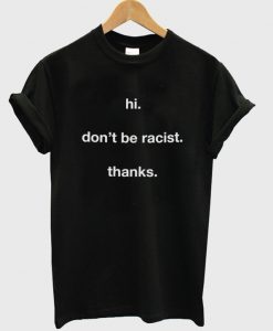 hi don't be racist thanks t-shirt