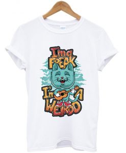 i'm a freak i'm a weirdo t-shirt