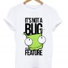 it's not a bug it's a feature t-shirt