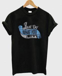 just do what you like t-shirt
