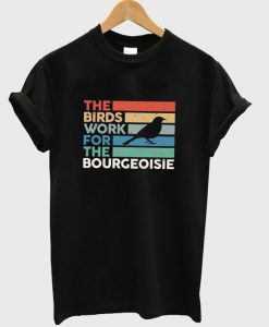 the birds work for the bourgeoisie t-shirt