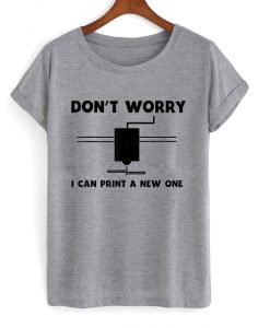 don't worry i can print a new one t-shirt