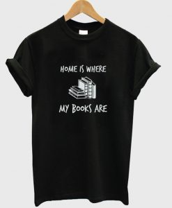 home is where my books are t-shirt