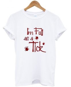 i'm full as a tick t-shirt