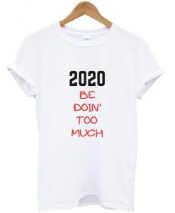2020 be doin too much t-shirt