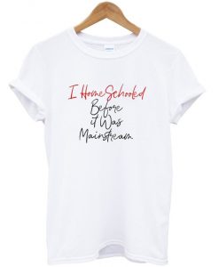 i home schooled before it was mainstream t-shirt