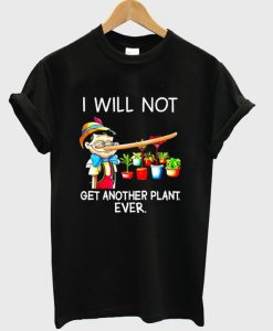 i will not get another plant ever t-shirt