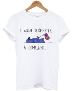 i wish to register a complaint t-shirt