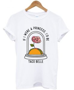 if i were a princess i'd be taco belle t-shirt