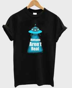 humans aren't real t-shirt